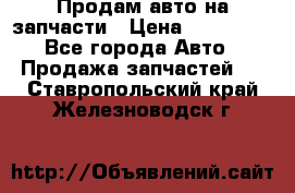 Продам авто на запчасти › Цена ­ 400 000 - Все города Авто » Продажа запчастей   . Ставропольский край,Железноводск г.